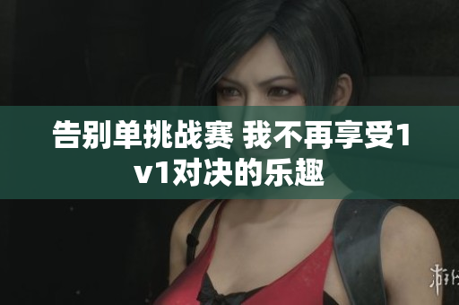 告别单挑战赛 我不再享受1v1对决的乐趣