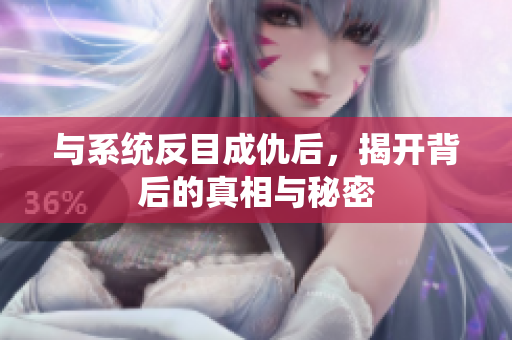 与系统反目成仇后，揭开背后的真相与秘密