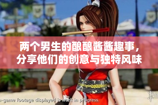 两个男生的酿酿酱酱趣事，分享他们的创意与独特风味
