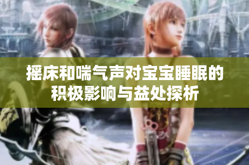 摇床和喘气声对宝宝睡眠的积极影响与益处探析