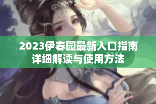 2023伊春园最新入口指南详细解读与使用方法