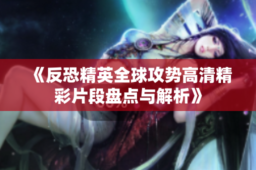 《反恐精英全球攻势高清精彩片段盘点与解析》