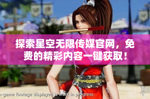 探索星空无限传媒官网，免费的精彩内容一键获取！