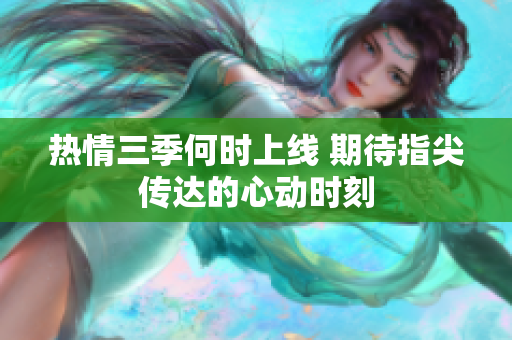 热情三季何时上线 期待指尖传达的心动时刻