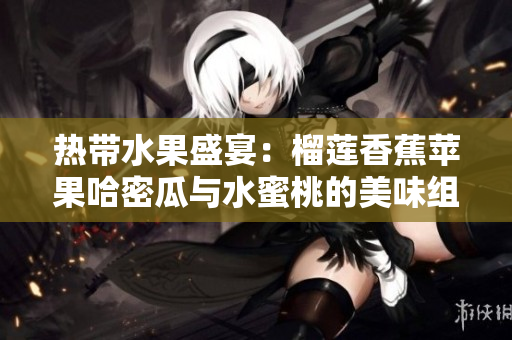 热带水果盛宴：榴莲香蕉苹果哈密瓜与水蜜桃的美味组合