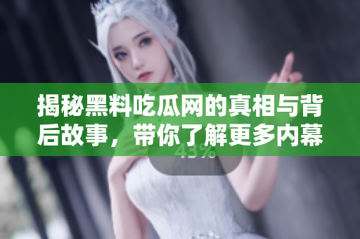 揭秘黑料吃瓜网的真相与背后故事，带你了解更多内幕消息