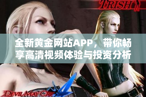 全新黄金网站APP，带你畅享高清视频体验与投资分析