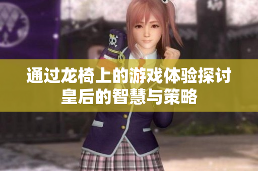 通过龙椅上的游戏体验探讨皇后的智慧与策略