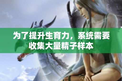 为了提升生育力，系统需要收集大量精子样本