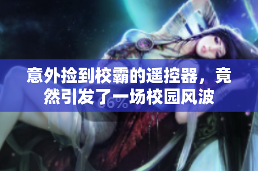 意外捡到校霸的遥控器，竟然引发了一场校园风波