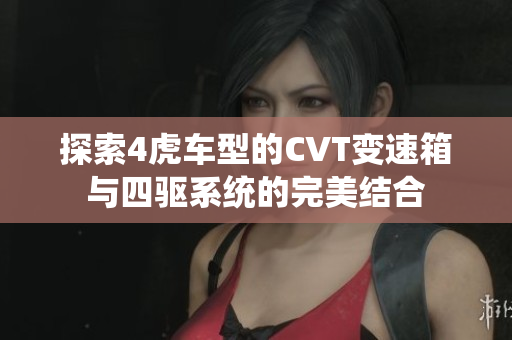 探索4虎车型的CVT变速箱与四驱系统的完美结合