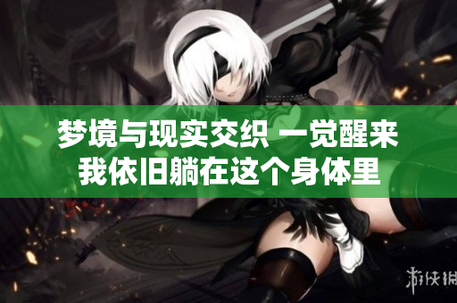 梦境与现实交织 一觉醒来我依旧躺在这个身体里