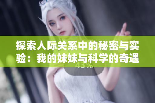 探索人际关系中的秘密与实验：我的妹妹与科学的奇遇记