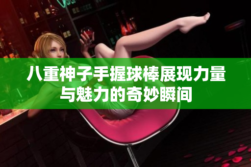 八重神子手握球棒展现力量与魅力的奇妙瞬间