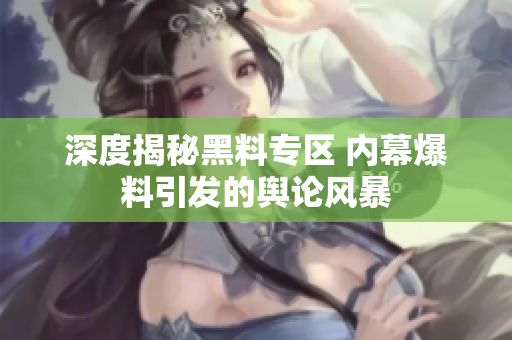 深度揭秘黑料专区 内幕爆料引发的舆论风暴