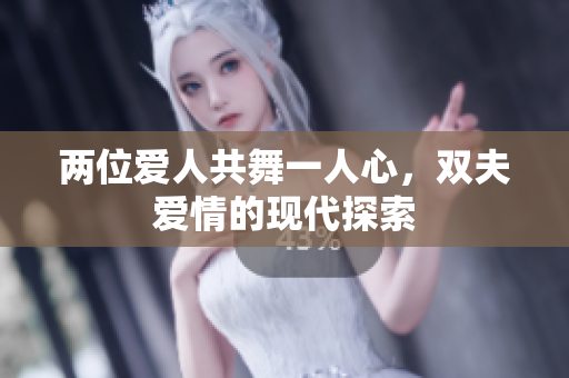 两位爱人共舞一人心，双夫爱情的现代探索