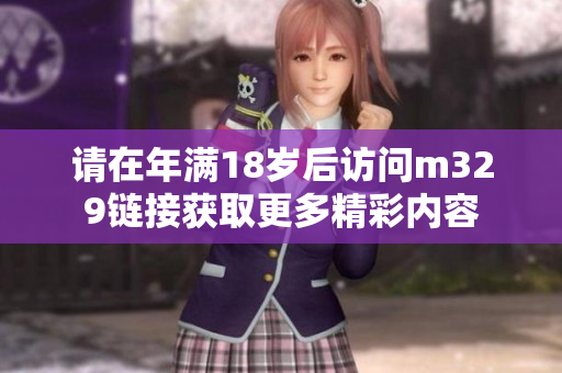 请在年满18岁后访问m329链接获取更多精彩内容