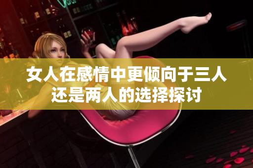 女人在感情中更倾向于三人还是两人的选择探讨