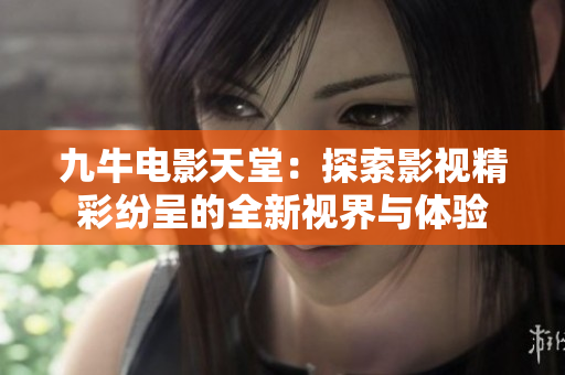 九牛电影天堂：探索影视精彩纷呈的全新视界与体验