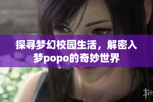 探寻梦幻校园生活，解密入梦popo的奇妙世界