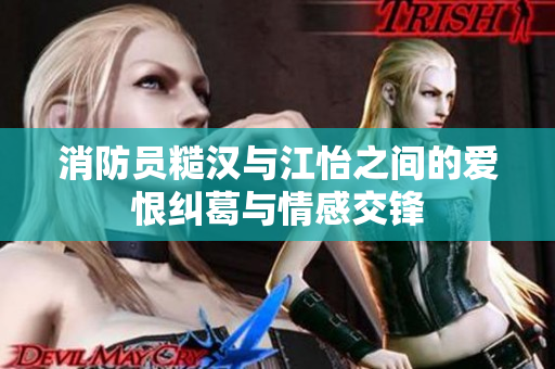 消防员糙汉与江怡之间的爱恨纠葛与情感交锋