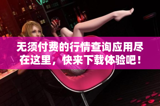 无须付费的行情查询应用尽在这里，快来下载体验吧！