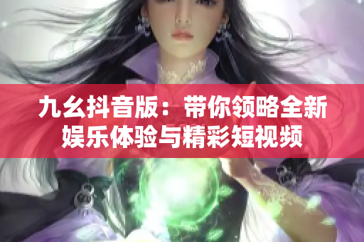 九幺抖音版：带你领略全新娱乐体验与精彩短视频