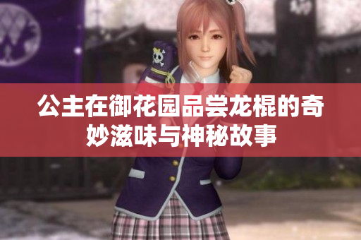 公主在御花园品尝龙棍的奇妙滋味与神秘故事