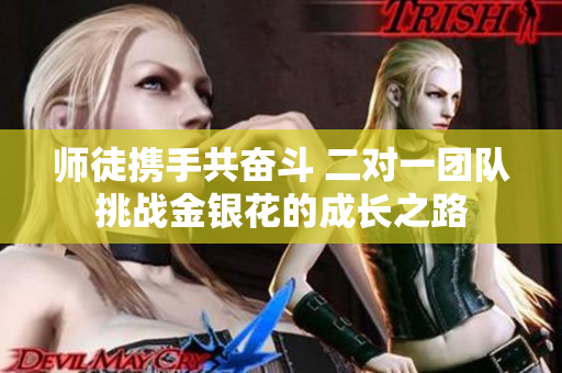 师徒携手共奋斗 二对一团队挑战金银花的成长之路