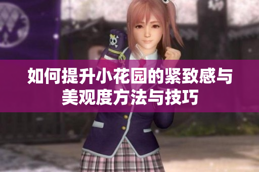 如何提升小花园的紧致感与美观度方法与技巧