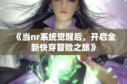 《当nr系统觉醒后，开启全新快穿冒险之旅》
