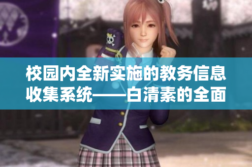 校园内全新实施的教务信息收集系统——白清素的全面解读