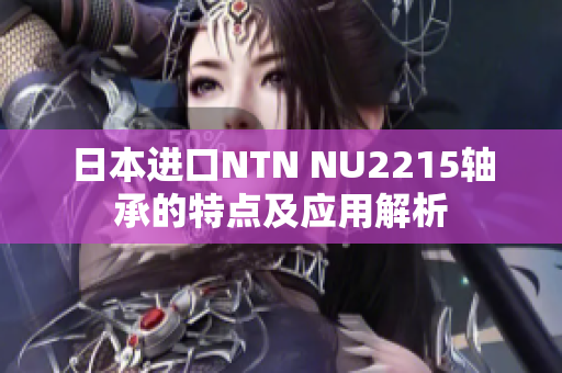 日本进口NTN NU2215轴承的特点及应用解析