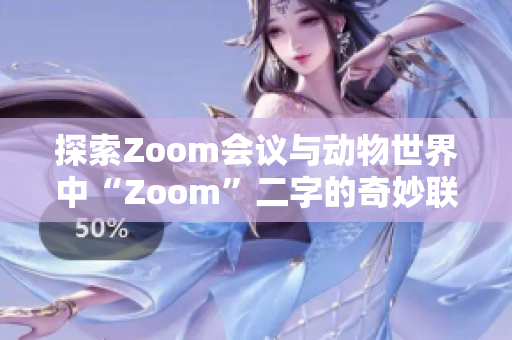 探索Zoom会议与动物世界中“Zoom”二字的奇妙联系与含义