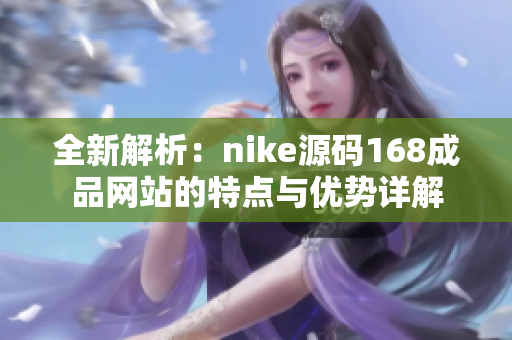 全新解析：nike源码168成品网站的特点与优势详解