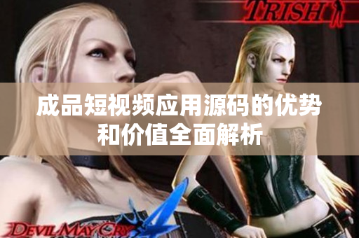 成品短视频应用源码的优势和价值全面解析