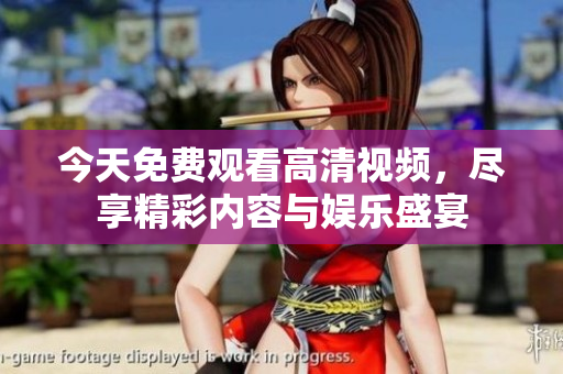 今天免费观看高清视频，尽享精彩内容与娱乐盛宴