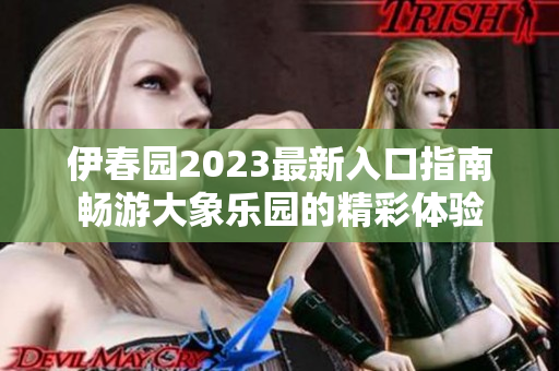 伊春园2023最新入口指南畅游大象乐园的精彩体验