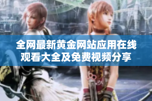 全网最新黄金网站应用在线观看大全及免费视频分享