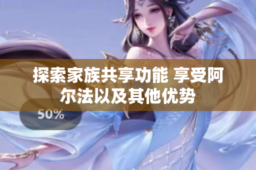 探索家族共享功能 享受阿尔法以及其他优势