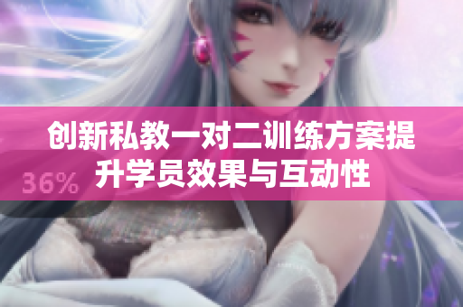 创新私教一对二训练方案提升学员效果与互动性