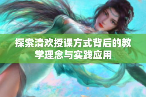 探索清欢授课方式背后的教学理念与实践应用