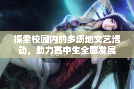 探索校园内的多场地文艺活动，助力高中生全面发展