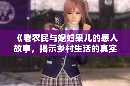 《老农民与媳妇果儿的感人故事，揭示乡村生活的真实面貌》