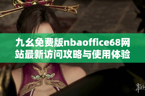 九幺免费版nbaoffice68网站最新访问攻略与使用体验分享