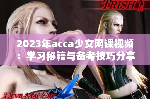 2023年acca少女网课视频：学习秘籍与备考技巧分享