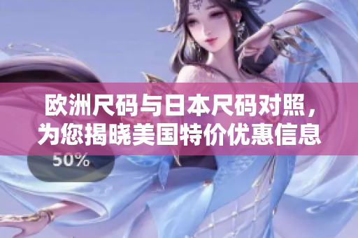 欧洲尺码与日本尺码对照，为您揭晓美国特价优惠信息