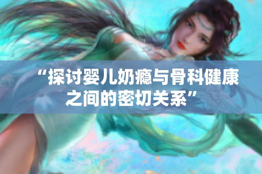 “探讨婴儿奶瘾与骨科健康之间的密切关系”