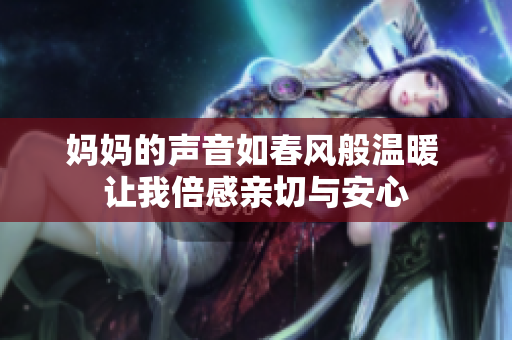 妈妈的声音如春风般温暖 让我倍感亲切与安心