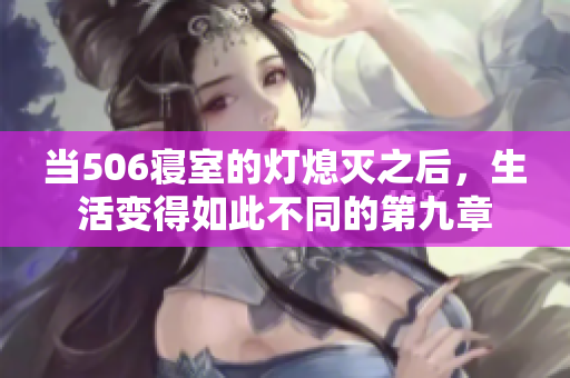 当506寝室的灯熄灭之后，生活变得如此不同的第九章